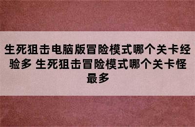 生死狙击电脑版冒险模式哪个关卡经验多 生死狙击冒险模式哪个关卡怪最多